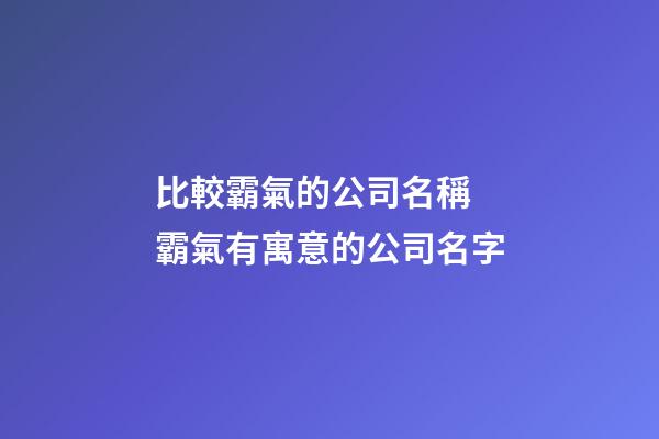 比較霸氣的公司名稱 霸氣有寓意的公司名字